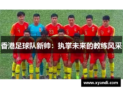 香港足球队新帅：执掌未来的教练风采