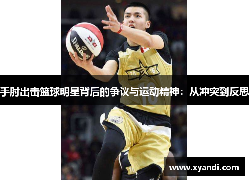 手肘出击篮球明星背后的争议与运动精神：从冲突到反思
