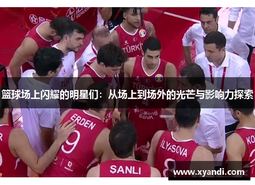 篮球场上闪耀的明星们：从场上到场外的光芒与影响力探索