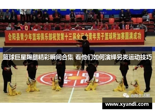 篮球巨星踢腿精彩瞬间合集 看他们如何演绎另类运动技巧