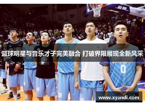 篮球明星与音乐才子完美融合 打破界限展现全新风采