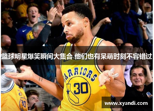 篮球明星爆笑瞬间大集合 他们也有呆萌时刻不容错过