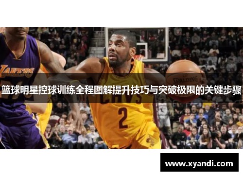 篮球明星控球训练全程图解提升技巧与突破极限的关键步骤