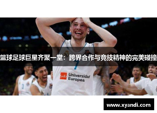 篮球足球巨星齐聚一堂：跨界合作与竞技精神的完美碰撞