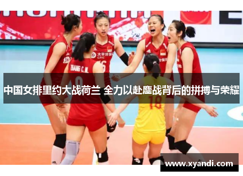 中国女排里约大战荷兰 全力以赴鏖战背后的拼搏与荣耀