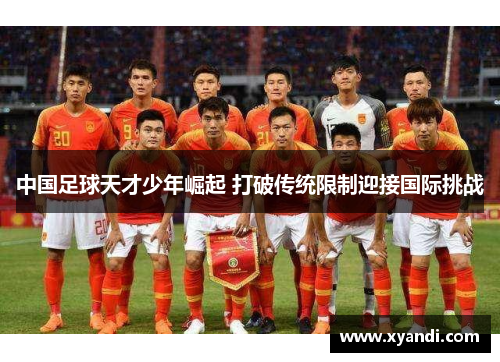 中国足球天才少年崛起 打破传统限制迎接国际挑战