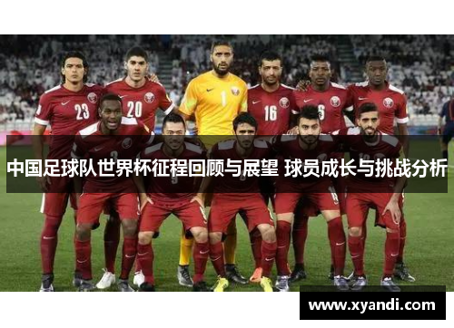 中国足球队世界杯征程回顾与展望 球员成长与挑战分析