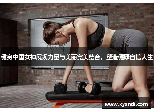 健身中国女神展现力量与美丽完美结合，塑造健康自信人生