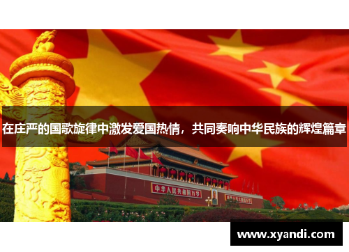 在庄严的国歌旋律中激发爱国热情，共同奏响中华民族的辉煌篇章