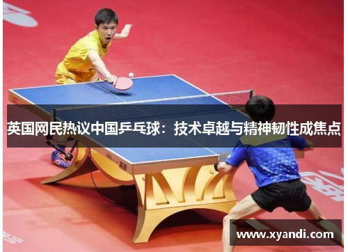 英国网民热议中国乒乓球：技术卓越与精神韧性成焦点